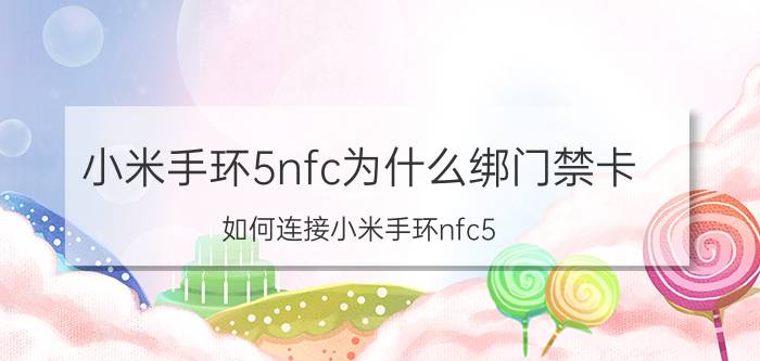 小米手环5nfc为什么绑门禁卡 如何连接小米手环nfc5？